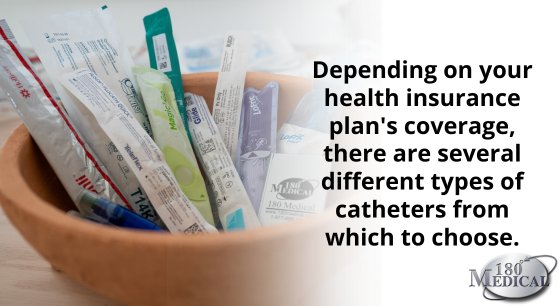 Depending on your health insurance plan's coverage, there are several different types of catheters to choose from