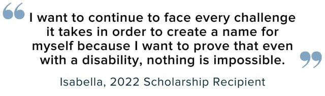 I want to face every challenge it takes to create a name for myself because I want to prove that even with a disability, nothing is impossible.